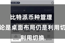 比特派币种管理  无论是桌面布局仍是利用切换
