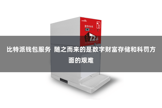 比特派钱包服务  随之而来的是数字财富存储和科罚方面的艰难