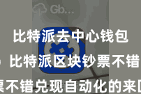 比特派去中心钱包App  比特派区块钞票不错兑现自动化的来回和处治